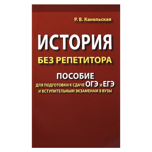 Канельская Радмила Викторовна: История без репетитора. Пособие для подготовки к сдаче ЕГЭ и вступительным экзаменам в ВУЗы
