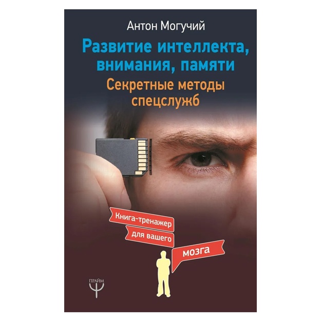 Могучий Антон : Развитие интеллекта, внимания, памяти. Секретные методы спецслужб