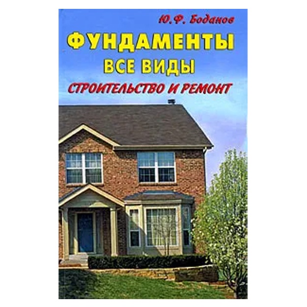Ю. Ф. Боданов: Фундаменты. Все виды. Строительство и ремонт