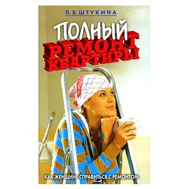 Shtukina Lyudmila Vasilevna: Polniy remont kvartiri. Kak jenschine spravitsya s remontom
