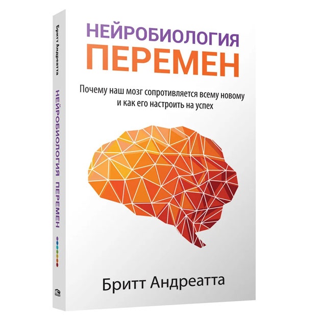 Нейробиология перемен. Почему наш мозг сопротивляется всему новому и как его настроить на успех. Андреатта Бритт