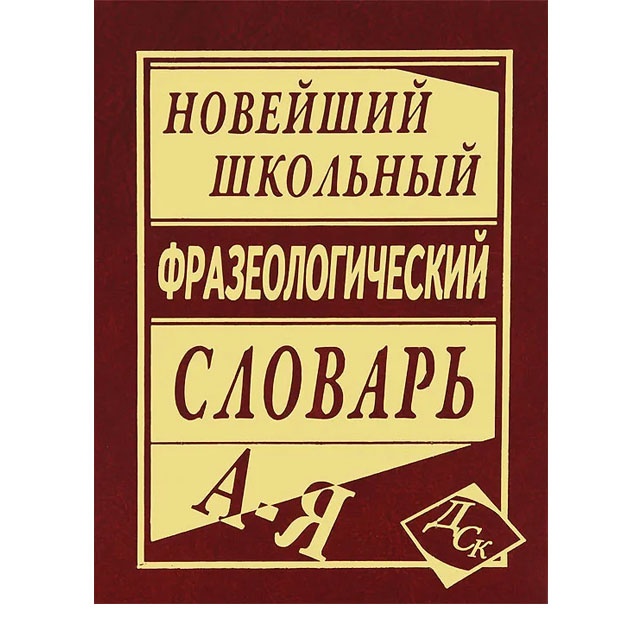 Noveyshiy shkolniy frazeologicheskiy slovar A-Ya