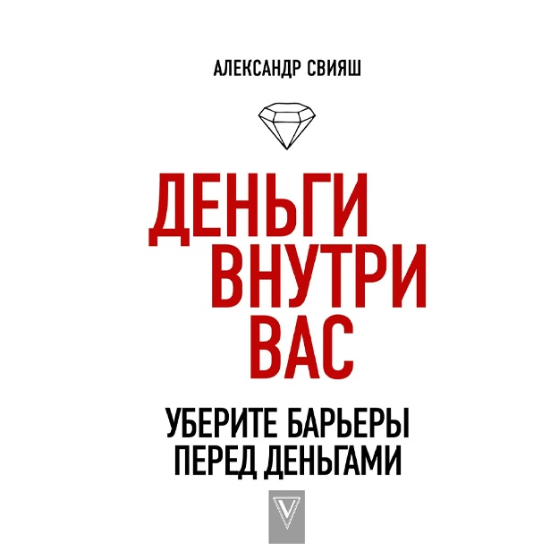 Свияш Александр Григорьевич: Деньги внутри вас. Уберите барьеры перед деньгами