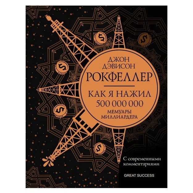 Рокфеллер Джон Дэвисон: Как я нажил 500 000 000. Мемуары миллиардера с современными комментариями