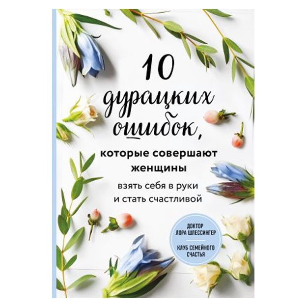 10 дурацких ошибок, которые совершают женщины. Взять себя в руки и стать счастливой