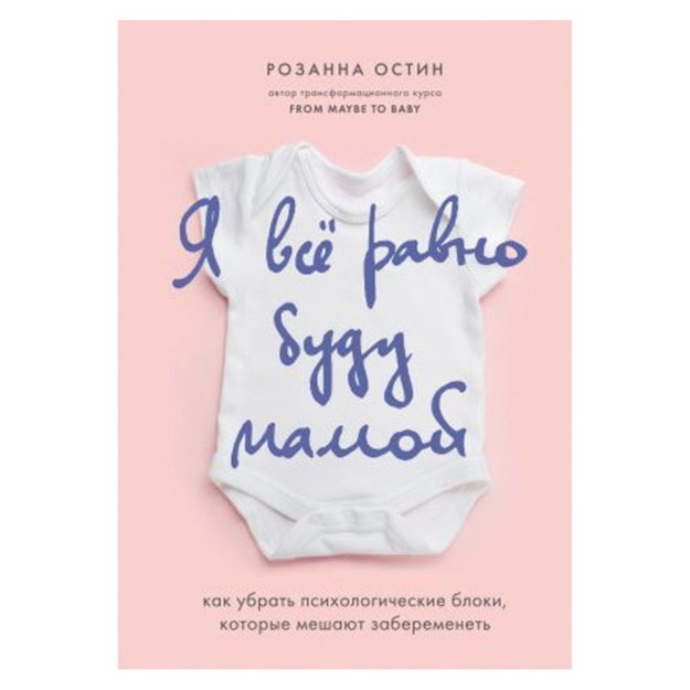 Rozanna Ostin: Ya vse ravno budu mamoy. Kak ubrat psixologicheskie bloki, kotorie meshayut zaberemenet