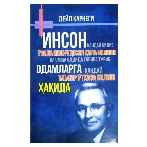 Дейл Карнеги: Инсон қандай қилиб ўзида ишонч ҳосил қила билиши ва омма олдида гапира туриб, одамларга қандай таъсир ўтказа билиш ҳақида
