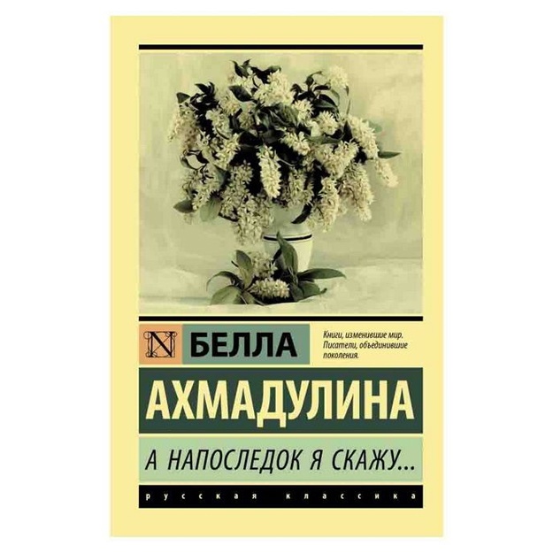Белла Ахмадулина: А напоследок я скажу