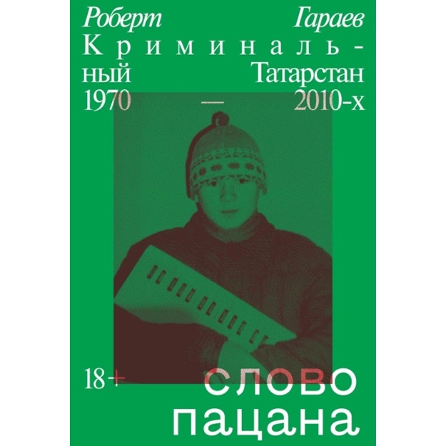 Robert Garaev: Slovo patsana. Kriminalniy Tatarstan 1970–2010-x