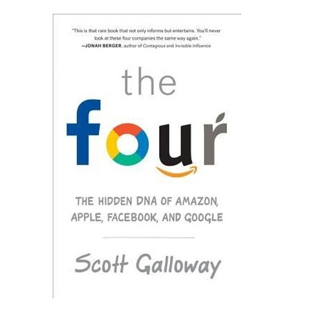 Scott Galloway : The Four. The Hidden DNA of Amazon, Apple, Facebook, and Google