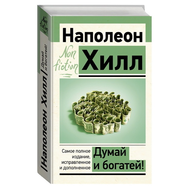 Хилл Наполеон: ДУМАЙ И БОГАТЕЙ! Самое полное издание, исправленное и дополненное