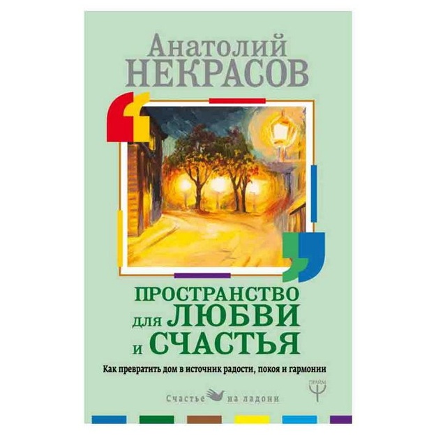 Anatoliy Nekrasov: Prostranstvo dlya lyubvi i schastya. Kak prevratit dom v istochnik radosti, pokoya i garmonii
